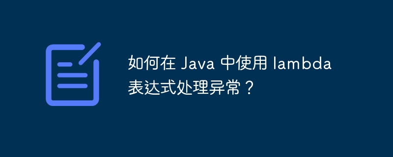 如何在 Java 中使用 lambda 表达式处理异常?