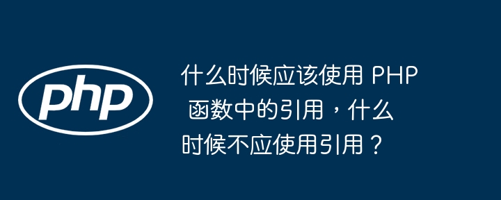 什么时候应该使用 PHP 函数中的引用,什么时候不应使用引用?
