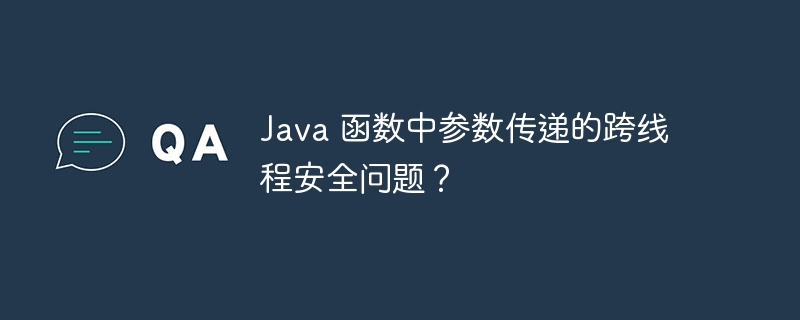 Java 函数中参数传递的跨线程安全问题?
