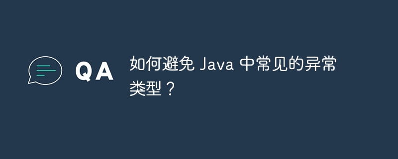 如何避免 Java 中常见的异常类型?