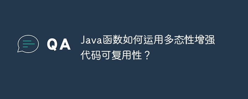 Java函数如何运用多态性增强代码可复用性?