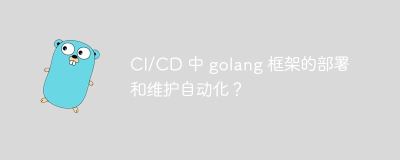 CI/CD 中 golang 框架的部署和维护自动化?