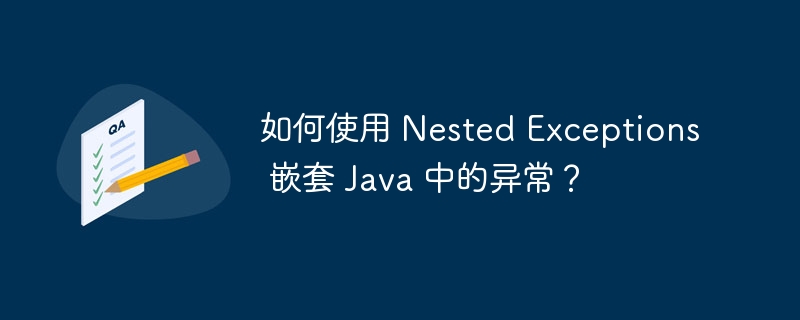 如何使用 Nested Exceptions 嵌套 Java 中的异常?