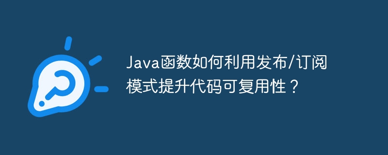 Java函数如何利用发布/订阅模式提升代码可复用性?