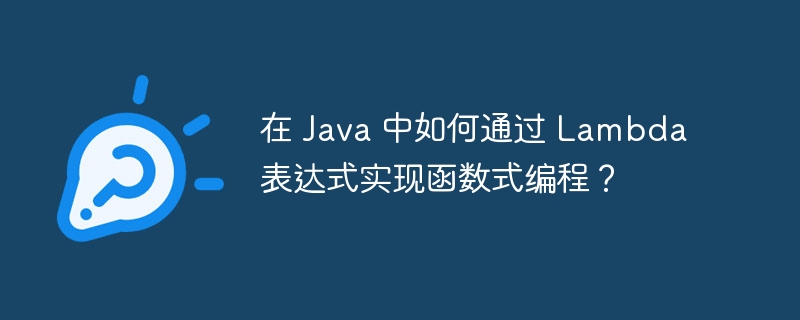 在 Java 中如何通过 Lambda 表达式实现函数式编程?
