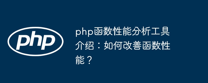 php函数性能分析工具介绍:如何改善函数性能?