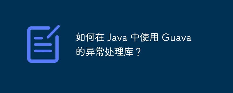 如何在 Java 中使用 Guava 的异常处理库?