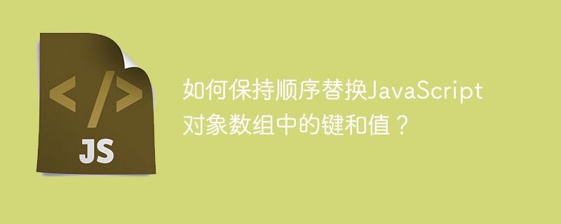 如何保持顺序替换JavaScript对象数组中的键和值?