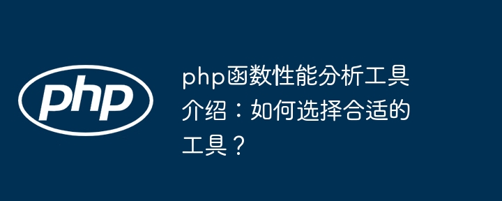 php函数性能分析工具介绍:如何选择合适的工具?