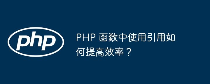 PHP 函数中使用引用如何提高效率?