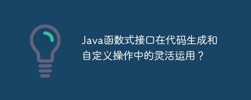 Java函数式接口在代码生成和自定义操作中的灵活运用?