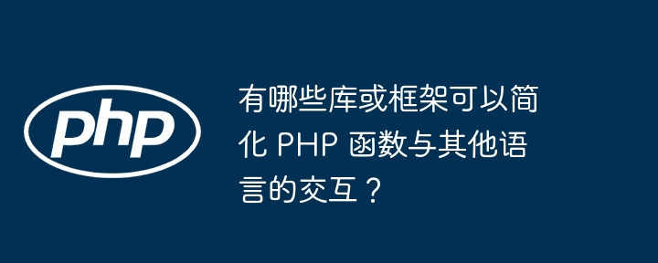 有哪些库或框架可以简化 PHP 函数与其他语言的交互?