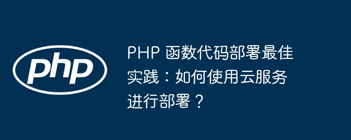 PHP 函数代码部署最佳实践:如何使用云服务进行部署?