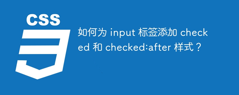 如何为 input 标签添加 checked 和 checked:after 样式?