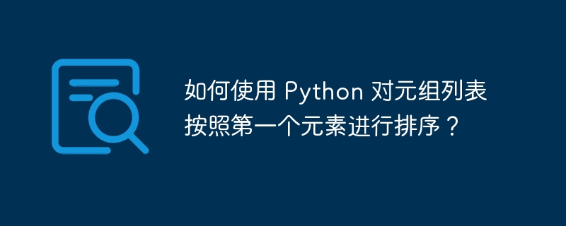 如何使用 Python 对元组列表按照第一个元素进行排序?