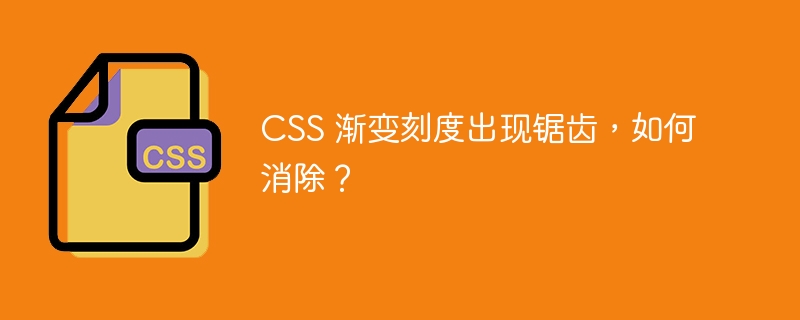 CSS 渐变刻度出现锯齿,如何消除?