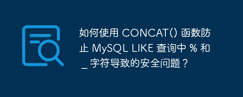 如何使用 CONCAT() 函数防止 MySQL LIKE 查询中 % 和 _ 字符导致的安全问题?
