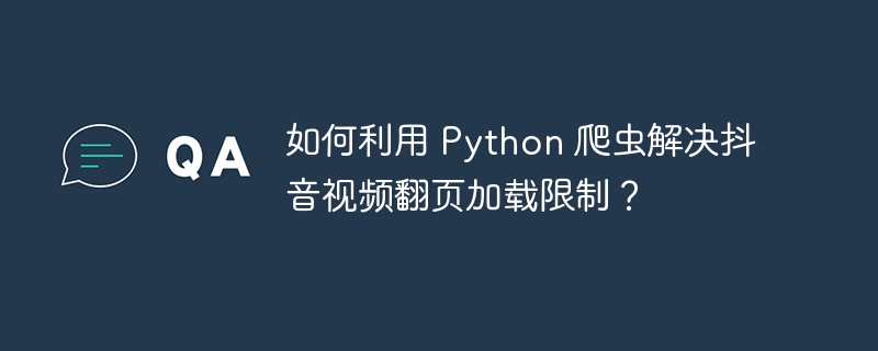如何利用 Python 爬虫解决抖音视频翻页加载限制?