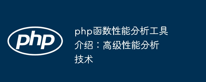 php函数性能分析工具介绍:高级性能分析技术