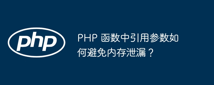 PHP 函数中引用参数如何避免内存泄漏?