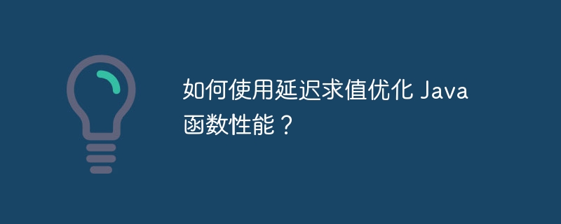 如何使用延迟求值优化 Java 函数性能?