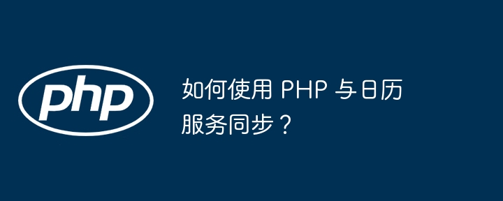如何使用 PHP 与日历服务同步?