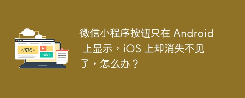 微信小程序按钮只在 Android 上显示,iOS 上却消失不见了,怎么办?
