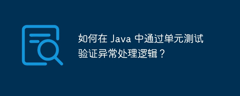 如何在 Java 中通过单元测试验证异常处理逻辑?