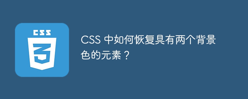 CSS 中如何恢复具有两个背景色的元素?