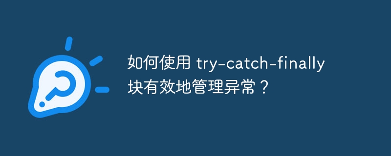 如何使用 try-catch-finally 块有效地管理异常?