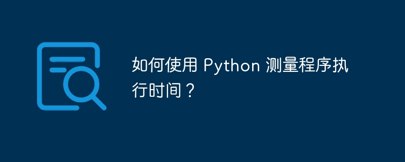如何使用 Python 测量程序执行时间?