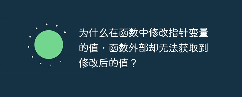 为什么在函数中修改指针变量的值,函数外部却无法获取到修改后的值?