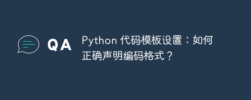 Python 代码模板设置:如何正确声明编码格式?