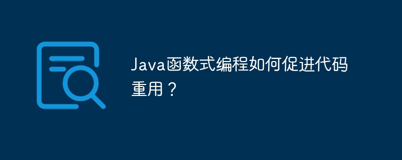 Java函数式编程如何促进代码重用?