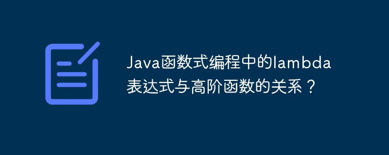 Java函数式编程中的lambda表达式与高阶函数的关系?