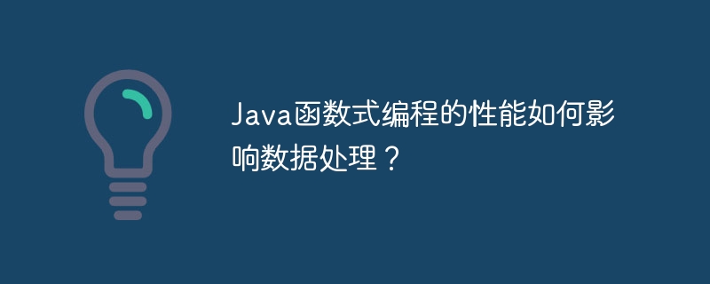Java函数式编程的性能如何影响数据处理?