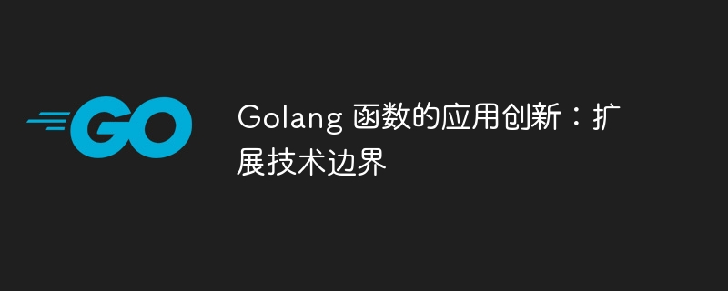 Golang 函数的应用创新:扩展技术边界