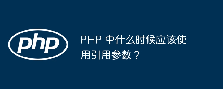 PHP 中什么时候应该使用引用参数?