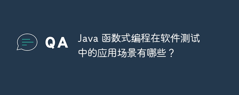 Java 函数式编程在软件测试中的应用场景有哪些?
