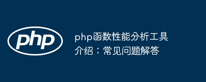 php函数性能分析工具介绍:常见问题解答