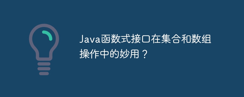 Java函数式接口在集合和数组操作中的妙用?