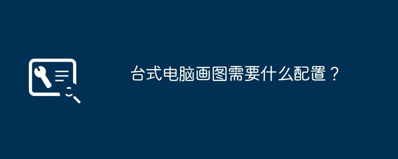 台式电脑画图需要什么配置?