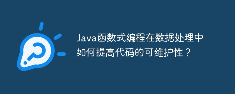 Java函数式编程在数据处理中如何提高代码的可维护性?