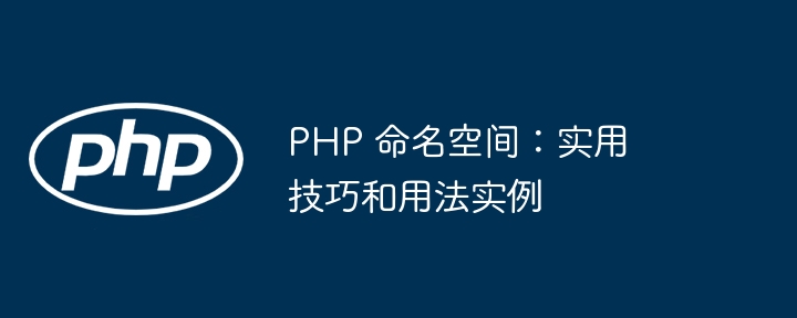 PHP 命名空间:实用技巧和用法实例