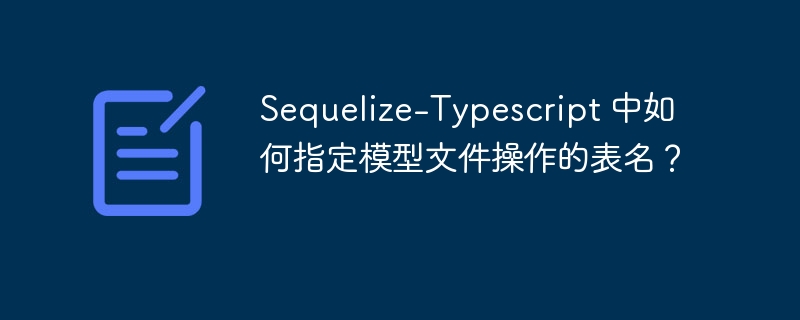 Sequelize-Typescript 中如何指定模型文件操作的表名?