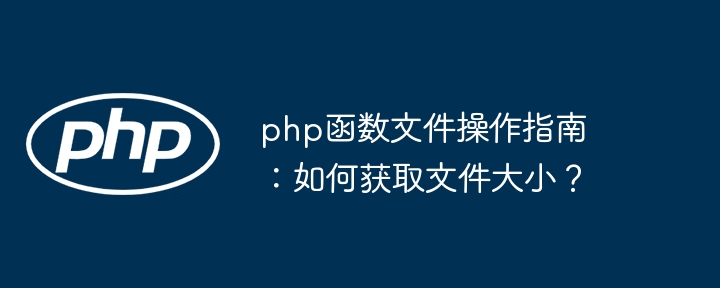 php函数文件操作指南:如何获取文件大小?
