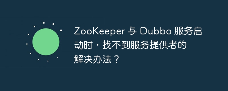 ZooKeeper 与 Dubbo 服务启动时,找不到服务提供者的解决办法?