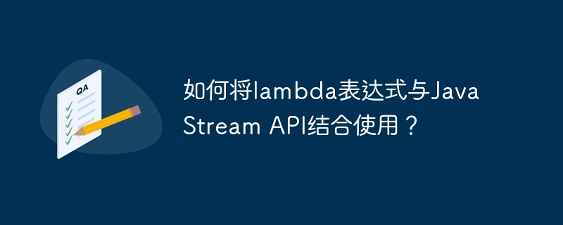 如何将lambda表达式与Java Stream API结合使用?