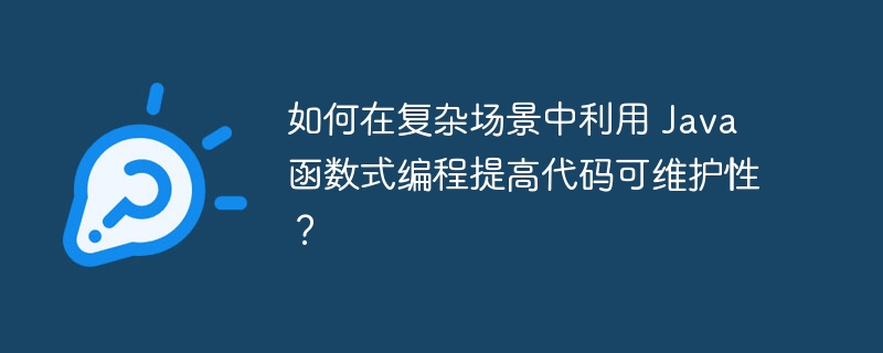 如何在复杂场景中利用 Java 函数式编程提高代码可维护性?
