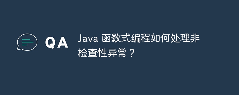 Java 函数式编程如何处理非检查性异常?